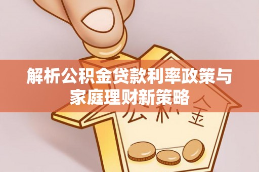 公告解析公积金贷款利率政策与家庭理财新策略