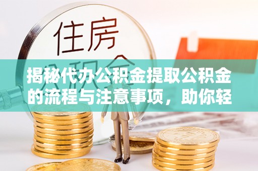 公告揭秘代办公积金提取公积金的流程与注意事项，助你轻松拿回属于你的钱