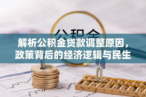 公告解析公积金贷款调整原因，政策背后的经济逻辑与民生影响