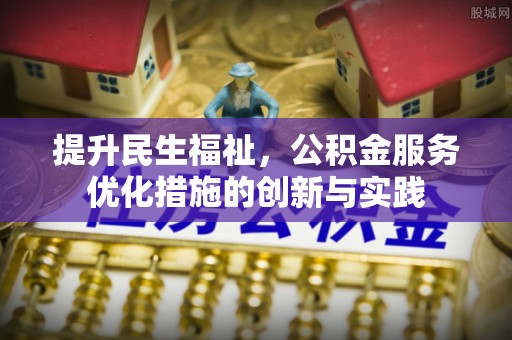 公告提升民生福祉，公积金服务优化措施的创新与实践