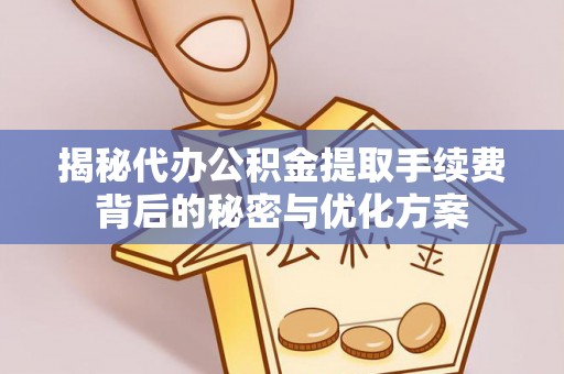 公告揭秘代办公积金提取手续费背后的秘密与优化方案