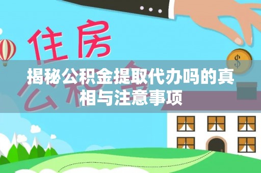 公告揭秘公积金提取代办吗的真相与注意事项