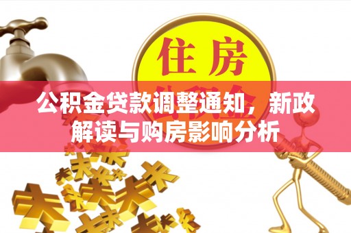 公告公积金贷款调整通知，新政解读与购房影响分析