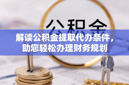 公告解读公积金提取代办条件，助您轻松办理财务规划