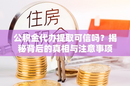 公告公积金代办提取可信吗？揭秘背后的真相与注意事项