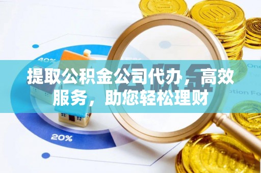 公告提取公积金公司代办，高效服务，助您轻松理财