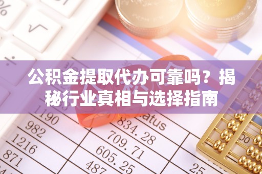 公告公积金提取代办可靠吗？揭秘行业真相与选择指南